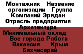 Монтажник › Название организации ­ Группа Компаний Эридан › Отрасль предприятия ­ Архитектура › Минимальный оклад ­ 1 - Все города Работа » Вакансии   . Крым,Бахчисарай